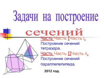 Построение сечений тетраэдра. Построение сечений параллелепипеда. Часть I. Построение сечений тетраэдра. Часть II. Построение сечений параллелепипеда.