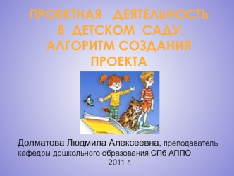 ПРОЕКТНАЯ   ДЕЯТЕЛЬНОСТЬ
 В  ДЕТСКОМ  САДУ: АЛГОРИТМ СОЗДАНИЯ ПРОЕКТА