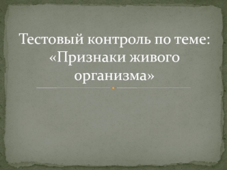 Тестовый контроль по теме:Признаки живого организма