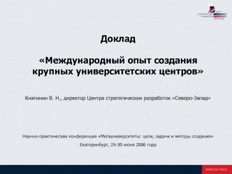 Доклад Международный опыт создания крупных университетских центровКнягинин В. Н., директор Центра стратегических разработок Северо-ЗападНаучно-практическая конференция Мегауниверситеты: цели, задачи и методы созданияЕкатеринбург, 29-30 июня 2006 года