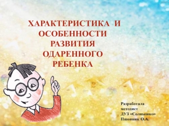 ХАРАКТЕРИСТИКА  И   ОСОБЕННОСТИ  РАЗВИТИЯ  ОДАРЕННОГО РЕБЕНКА