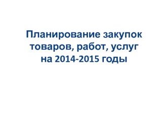 Планирование закупок товаров, работ, услугна 2014-2015 годы