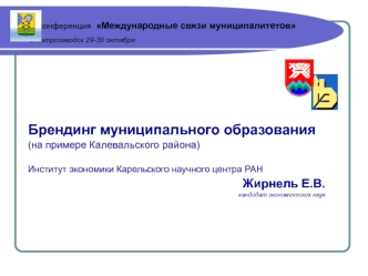 Брендинг муниципального образования
(на примере Калевальского района)

Институт экономики Карельского научного центра РАН
Жирнель Е.В.
кандидат экономических наук