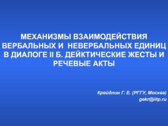 МЕХАНИЗМЫ ВЗАИМОДЕЙСТВИЯ ВЕРБАЛЬНЫХ И  НЕВЕРБАЛЬНЫХ ЕДИНИЦ В ДИАЛОГЕ II Б. ДЕЙКТИЧЕСКИЕ ЖЕСТЫ И РЕЧЕВЫЕ АКТЫ 

 
Крейдлин Г. Е. (РГГУ, Москва)
gekr@iitp.ru