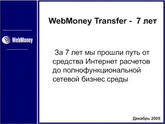 WebMoney Transfer -  7 лет


	За 7 лет мы прошли путь от средства Интернет расчетов до полнофункциональной сетевой бизнес среды