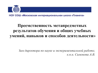 НОУ СОШ Московская интернациональная школа Планета Преемственность метапредметных результатов обучения и общих учебных умений, навыков и способов деятельности