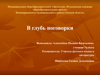 В глубь поговорки

 Выполнила: Алексеёнок Полина Васильевна.
ученица 7класса
Руководитель: Учитель русского языка и
литературы
Шибанова Галина Демьяновна