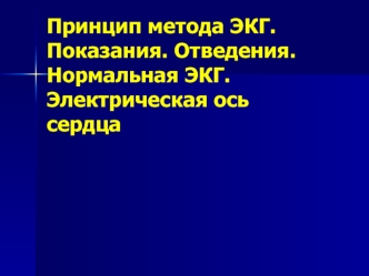 Принцип метода ЭКГ. Показания. Отведения. Нормальная ЭКГ. Электрическая ось сердца