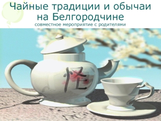 Чайные традиции и обычаи на Белгородчинесовместное мероприятие с родителями