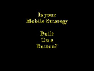 Is your
Mobile Strategy

Built
On a
Button?