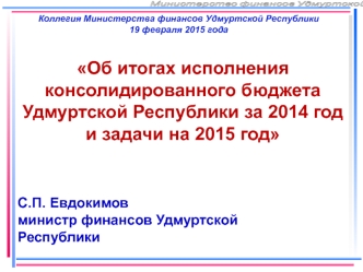 Об итогах исполнения консолидированного бюджета 
Удмуртской Республики за 2014 год и задачи на 2015 год