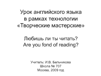 Урок английского языкав рамках технологии Творческие мастерские Любишь ли ты читать?Are you fond of reading?