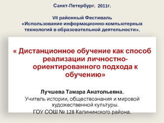 Дистанционное обучение как способ реализации личностно-ориентированного подхода к обучению

Лучшева Тамара Анатольевна.
Учитель истории, обществознания и мировой художественной культуры.
ГОУ СОШ № 128 Калининского района.