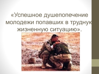 Успешное душепопечение молодежи попавших в трудную жизненную ситуацию.