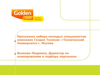 Программа набора молодых специалистов компании Голден Телеком Технический Университет, Москва


Волкова Людмила, Директор по планированию и подбору персонала