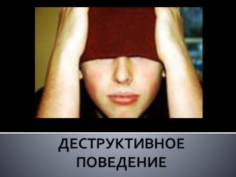 ДЕСТРУКТИВНОЕ ПОВЕДЕНИЕ