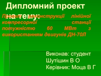 Проект реконструкції лінійної компресорної станції потужністю 60 МВт з використанням двигунів ДН-70Л