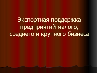 Экспортная поддержка предприятий малого, среднего и крупного бизнеса