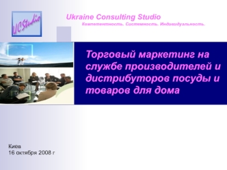 Торговый маркетинг на службе производителей и дистрибуторов посуды и товаров для дома Ukraine Consulting Studio Компетентность. Системность. Индивидуальность.