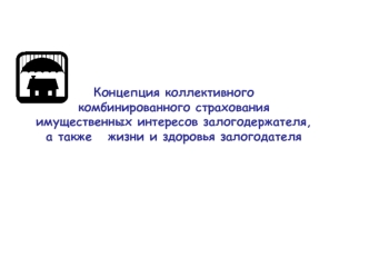 Концепция коллективногокомбинированного страхованияимущественных интересов залогодержателя,
а также   жизни и здоровья залогодателя