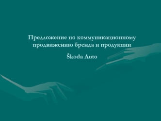 Предложение по коммуникационному продвижению бренда и продукции                      Skoda Auto