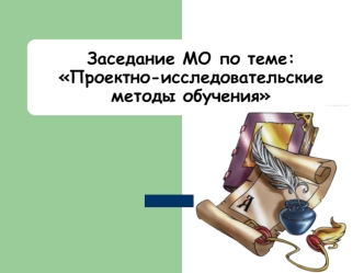 Заседание МО по теме:Проектно-исследовательские методы обучения