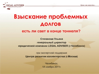 Степанова Ульяна 
генеральный директор
юридической компании LEGAL ADVISER (г.Челябинск)

при экспертной поддержке 
Центра развития коллекторства (г.Москва)

Челябинск,
18 ноября 2011г.