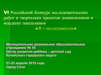 VI Российский Конкурс исследовательских работ и творческих проектов дошкольников и младших школьников                      Я – исследователь