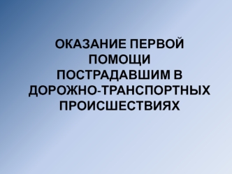 Оказание первой помощи пострадавшим в дорожно-транспортных происшествиях