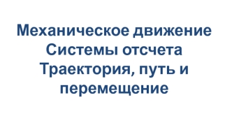 Механическое движение. Системы отсчета. Траектория, путь и перемещение