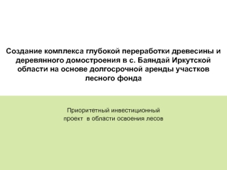 Создание комплекса глубокой переработки древесины и деревянного домостроения в с. Баяндай Иркутской области на основе долгосрочной аренды участков лесного фонда