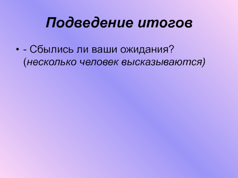 Подведение итогов- Сбылись ли ваши ожидания? (несколько человек высказываются)