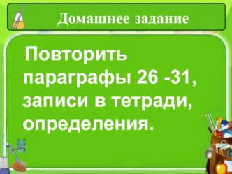 Повторить параграфы 26 -31, записи в тетради, определения.