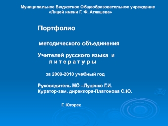 Портфолио

 методического объединения 

Учителей русского языка  и
       л и т е р а т у р ы

      за 2009-2010 учебный год

Руководитель МО –Луценко Г.И.
Куратор-зам. директора-Платонова С.Ю.