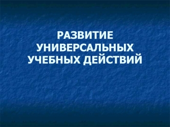 РАЗВИТИЕУНИВЕРСАЛЬНЫХ УЧЕБНЫХ ДЕЙСТВИЙ