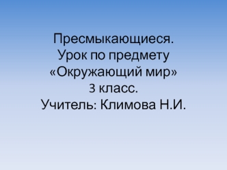 Пресмыкающиеся.Урок по предмету Окружающий мир3 класс.Учитель: Климова Н.И.