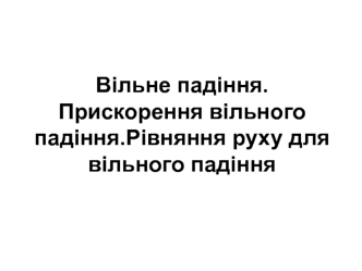 Вільне падіння. Прискорення вільного падіння.Рівняння руху для вільного падіння