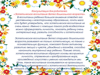 Консультация для родителей.
Эстетическое воспитание детей дошкольного возраста.
 В воспитании ребенка большое внимание отводят его умственному и всестороннему образованию, почти мало кто будет утверждать, что эстетическое воспитание не очень важно. Именно