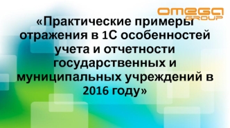 Практические примеры отражения в 1С особенностей учета и отчетности государственных и муниципальных учреждений в 2016 году