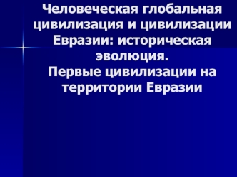 Человеческая глобальная цивилизация и цивилизации Евразии. Историческая эволюция. Первые цивилизации на территории Евразии