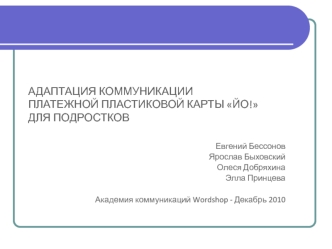 АДАПТАЦИЯ КОММУНИКАЦИИ ПЛАТЕЖНОЙ ПЛАСТИКОВОЙ КАРТЫ ЙО! ДЛЯ ПОДРОСТКОВ