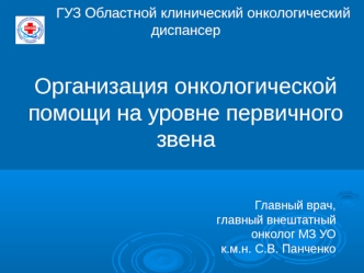 ГУЗ Областной клинический онкологический диспансерОрганизация онкологической помощи на уровне первичного звена