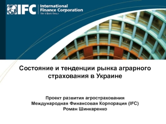 Состояние и тенденции рынка аграрного страхования в УкраинеПроект развития агрострахованияМеждународная Финансовая Корпорация (IFC) Роман Шинкаренко