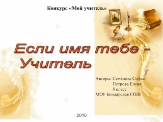 Авторы: Семёнова Софья Петрова Елена 8 класс МОУ Бондарская СОШ 2010 Конкурс Мой учитель