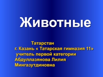 Животные Татарстан Татарстан г. Казань  Татарская гимназия 11 учитель первой категории учитель первой категории Абдуллазянова Лилия Мингазутдиновна.