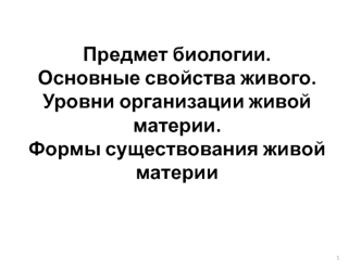 Предмет биологии.Основные свойства живого.Уровни организации живой материи.Формы существования живой материи
