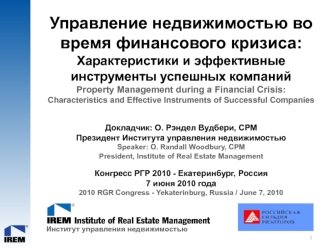 Управление недвижимостью во время финансового кризиса:
Характеристики и эффективныеинструменты успешных компаний
Property Management during a Financial Crisis:
Characteristics and Effective Instruments of Successful Companies

Докладчик: О. Рэндел Вудбери