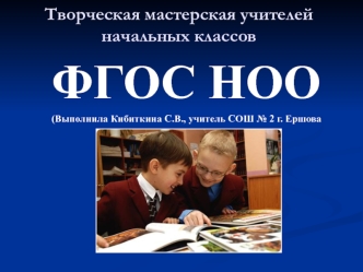 ФГОС НОО
(Выполнила Кибиткина С.В., учитель СОШ № 2 г. Ершова