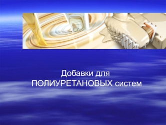 Добавки для
 ПОЛИУРЕТАНОВЫХ систем
