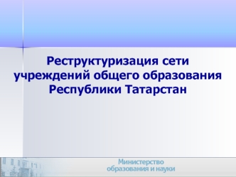 Реструктуризация сети учреждений общего образования Республики Татарстан